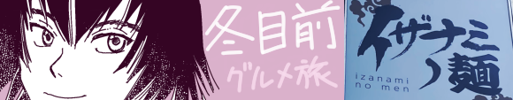 左：冬目○っぽい少女の絵に「冬目前グルメ旅」のキャプション。右：イザナミの麺(izanami no men)というラーメン屋の看板